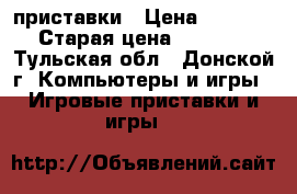 xbox 360   приставки › Цена ­ 15 000 › Старая цена ­ 15 000 - Тульская обл., Донской г. Компьютеры и игры » Игровые приставки и игры   